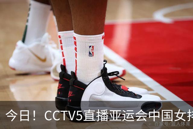 今日！CCTV5直播亚运会中国女排+中超，5+转中国男篮，网络转大连鲲城+曼城+尤文等