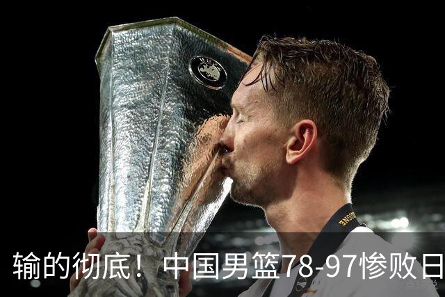 输的彻底！中国男篮78-97惨败日本，无缘决赛！外线崩盘+篮板被爆
